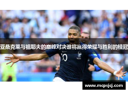 亚桑克莱与祖耶夫的巅峰对决谁将赢得荣耀与胜利的桂冠