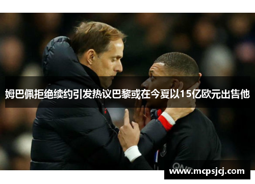 姆巴佩拒绝续约引发热议巴黎或在今夏以15亿欧元出售他